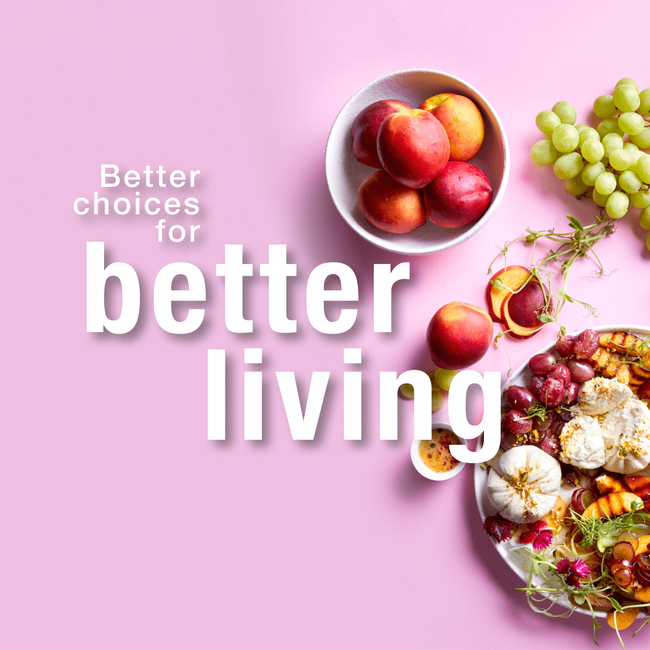BETTER CHOICES FOR BETTER LIVING
