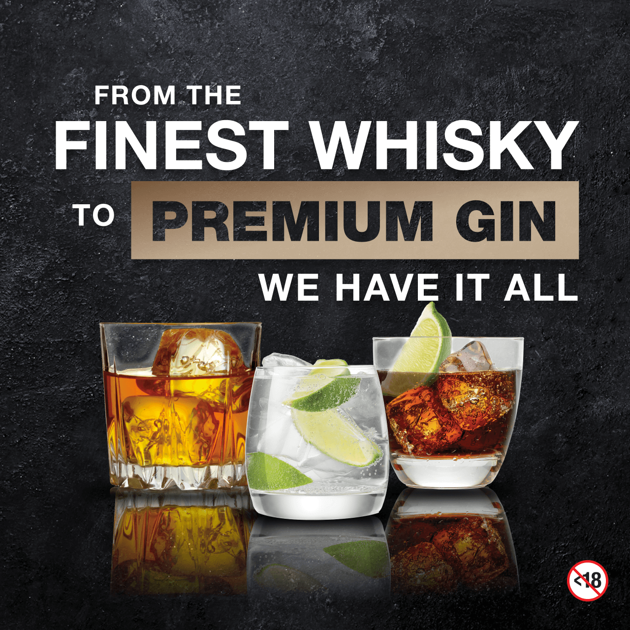FROM THE FINEST WHISKY TO PREMIUM GIN WE HAVE IT ALL